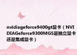 nvidiageforce9400gt显卡（NVIDIAGeforce9300MGS是独立显卡还是集成显卡）
