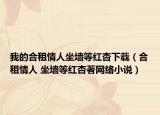 我的合租情人坐墙等红杏下载（合租情人 坐墙等红杏著网络小说）