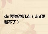 dnf更新到几点（dnf更新不了）
