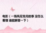 电影（一场风花雪月的事 没怎么看懂 谁能解答一下）