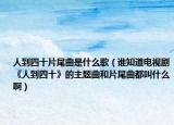 人到四十片尾曲是什么歌（谁知道电视剧《人到四十》的主题曲和片尾曲都叫什么啊）