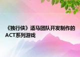 《独行侠》适马团队开发制作的ACT系列游戏
