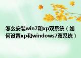 怎么安装win7和xp双系统（如何设置xp和windows7双系统）