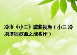 冷漠《小三》歌曲视频（小三 冷漠演唱歌曲之成名作）