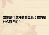 爱情是什么免费看全集（爱情是什么颜色的）