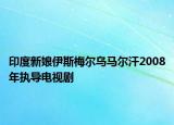 印度新娘伊斯梅尔乌马尔汗2008年执导电视剧