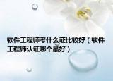 软件工程师考什么证比较好（软件工程师认证哪个最好）