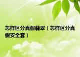 怎样区分真假翡翠（怎样区分真假安全套）