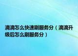 滴滴怎么快速刷服务分（滴滴升级后怎么刷服务分）