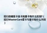 招行的储蓄卡金卡和普卡有什么区别?（招行MasterCard金卡与普卡有什么不同）