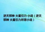 逆天邪神 火星引力 小说（逆天邪神 火星引力所著小说）