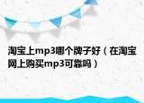 淘宝上mp3哪个牌子好（在淘宝网上购买mp3可靠吗）