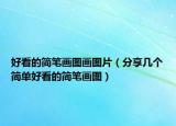 好看的简笔画图画图片（分享几个简单好看的简笔画图）