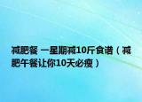 减肥餐 一星期减10斤食谱（减肥午餐让你10天必瘦）