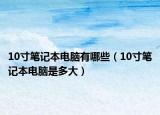 10寸笔记本电脑有哪些（10寸笔记本电脑是多大）
