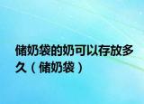 储奶袋的奶可以存放多久（储奶袋）