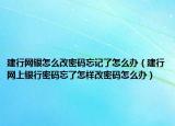 建行网银怎么改密码忘记了怎么办（建行网上银行密码忘了怎样改密码怎么办）