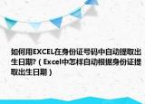 如何用EXCEL在身份证号码中自动提取出生日期?（Excel中怎样自动根据身份证提取出生日期）