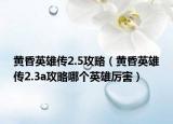 黄昏英雄传2.5攻略（黄昏英雄传2.3a攻略哪个英雄厉害）