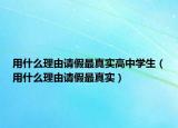 用什么理由请假最真实高中学生（用什么理由请假最真实）
