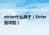 etrier什么牌子（Etrier丝巾扣）