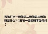 五笔打字一级简码二级简码三级简码是什么?（五笔一级简码字如何打）