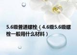 5.6级普通螺栓（4.6级5.6级螺栓一般用什么材料）