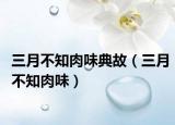 三月不知肉味典故（三月不知肉味）