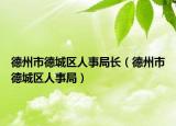 德州市德城区人事局长（德州市德城区人事局）