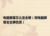 电脑屏幕怎么变全屏（将电脑屏幕变全屏优质）