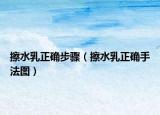 擦水乳正确步骤（擦水乳正确手法图）