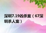 深圳7.19凶杀案（67深圳杀人案）