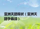 亚洲天团现状（亚洲天团争霸战）