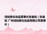 诗如雅化妆品董事长张曼如（张曼如 广州诗如雅化妆品有限公司董事长）