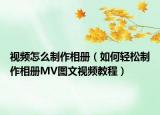 视频怎么制作相册（如何轻松制作相册MV图文视频教程）