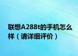 联想A288t的手机怎么样（请详细评价）