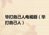 毕打自己人电视剧（毕打自己人）
