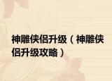 神雕侠侣升级（神雕侠侣升级攻略）