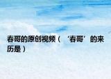 春哥的原创视频（‘春哥’的来历是）