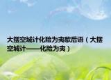 大摆空城计化险为夷歇后语（大摆空城计——化险为夷）