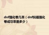 dnf强化卷几率（dnf祝福强化卷成功率是多少）