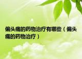 偏头痛的药物治疗有哪些（偏头痛的药物治疗）