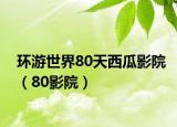 环游世界80天西瓜影院（80影院）