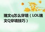 瑞文q怎么穿墙（LOL瑞文Q穿墙技巧）