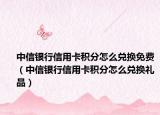 中信银行信用卡积分怎么兑换免费（中信银行信用卡积分怎么兑换礼品）