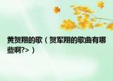 黄贺翔的歌（贺军翔的歌曲有哪些啊?>）