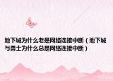 地下城为什么老是网络连接中断（地下城与勇士为什么总是网络连接中断）
