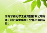 北方华锦化学工业集团有限公司招聘（北方华锦化学工业集团有限公司）
