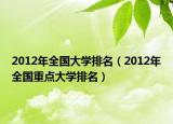 2012年全国大学排名（2012年全国重点大学排名）