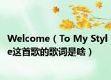 Welcome（To My Style这首歌的歌词是啥）
